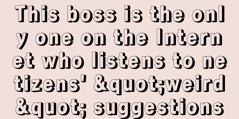 This boss is the only one on the Internet who listens to netizens' "weird" suggestions