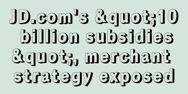 JD.com's "10 billion subsidies", merchant strategy exposed