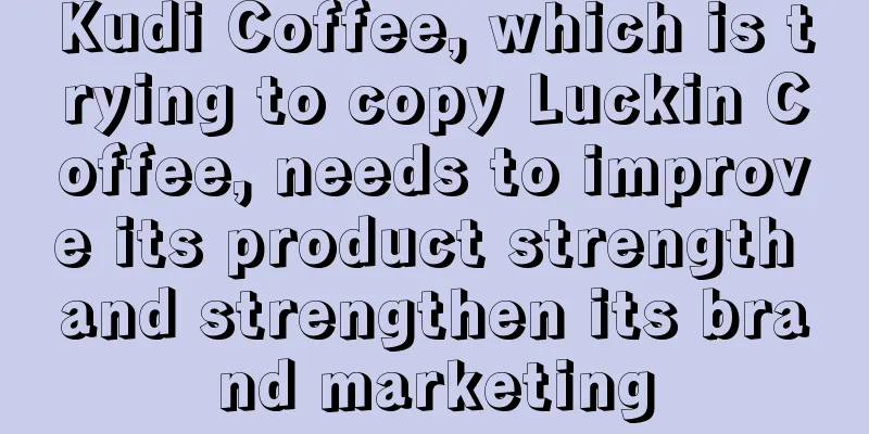 Kudi Coffee, which is trying to copy Luckin Coffee, needs to improve its product strength and strengthen its brand marketing