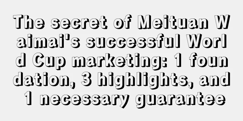 The secret of Meituan Waimai's successful World Cup marketing: 1 foundation, 3 highlights, and 1 necessary guarantee