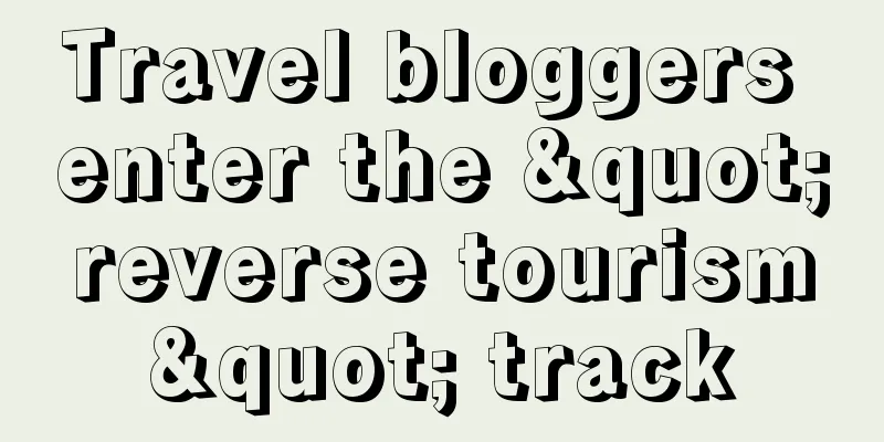 Travel bloggers enter the "reverse tourism" track