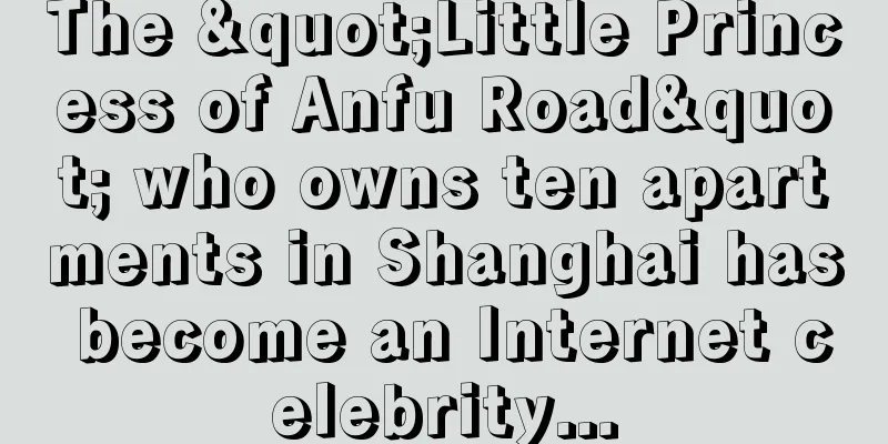 The "Little Princess of Anfu Road" who owns ten apartments in Shanghai has become an Internet celebrity...