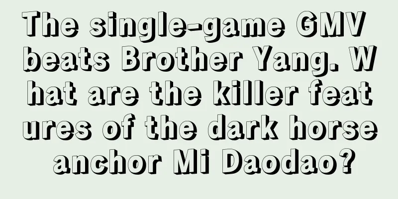 The single-game GMV beats Brother Yang. What are the killer features of the dark horse anchor Mi Daodao?