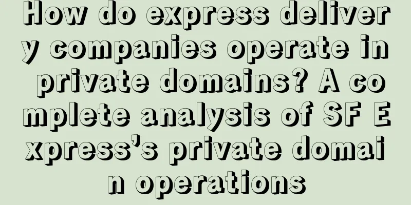 How do express delivery companies operate in private domains? A complete analysis of SF Express’s private domain operations