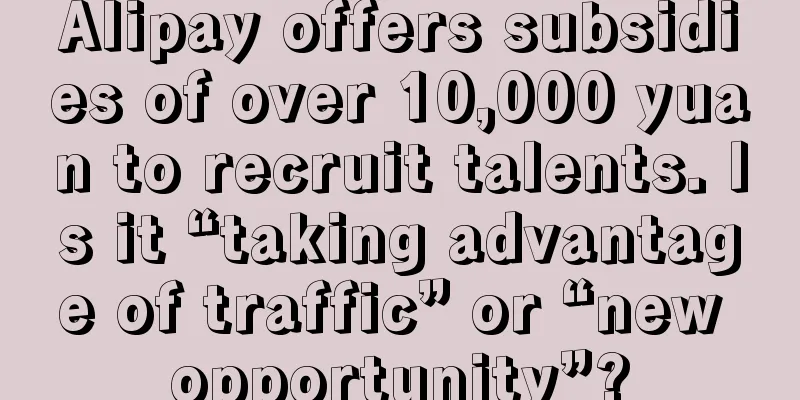 Alipay offers subsidies of over 10,000 yuan to recruit talents. Is it “taking advantage of traffic” or “new opportunity”?