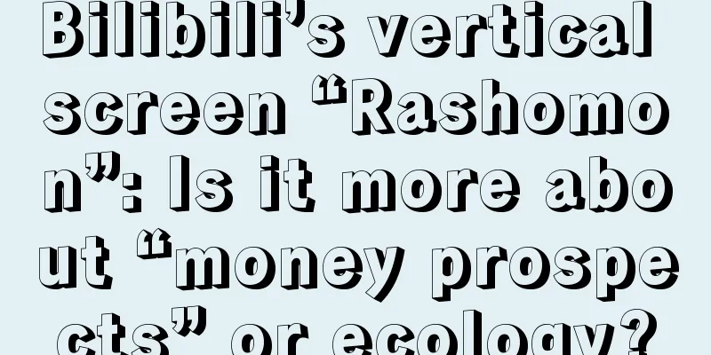Bilibili’s vertical screen “Rashomon”: Is it more about “money prospects” or ecology?