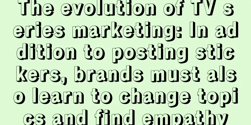 The evolution of TV series marketing: In addition to posting stickers, brands must also learn to change topics and find empathy