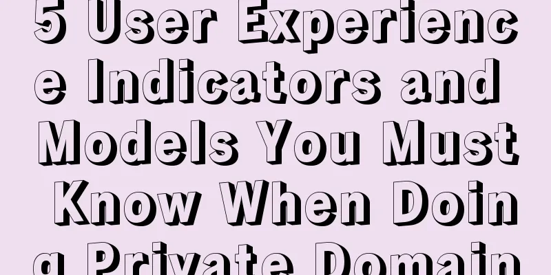 5 User Experience Indicators and Models You Must Know When Doing Private Domain