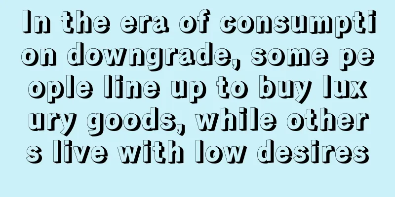 In the era of consumption downgrade, some people line up to buy luxury goods, while others live with low desires