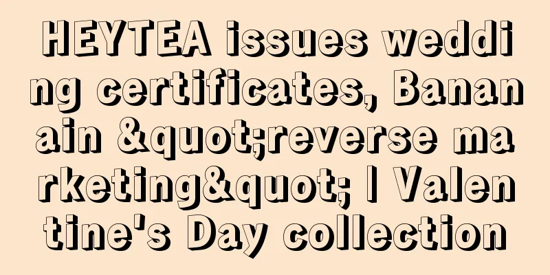 HEYTEA issues wedding certificates, Bananain "reverse marketing" | Valentine's Day collection