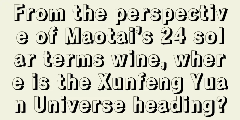 From the perspective of Maotai’s 24 solar terms wine, where is the Xunfeng Yuan Universe heading?