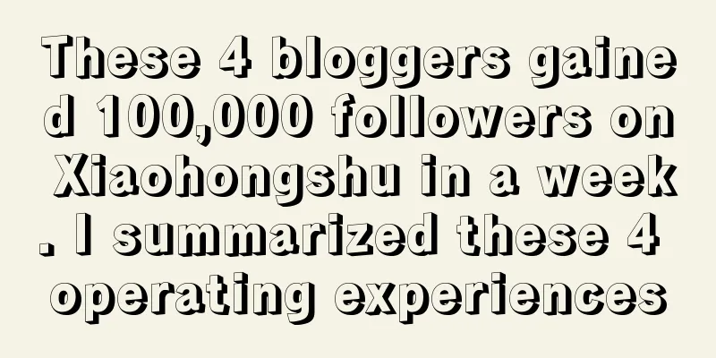 These 4 bloggers gained 100,000 followers on Xiaohongshu in a week. I summarized these 4 operating experiences