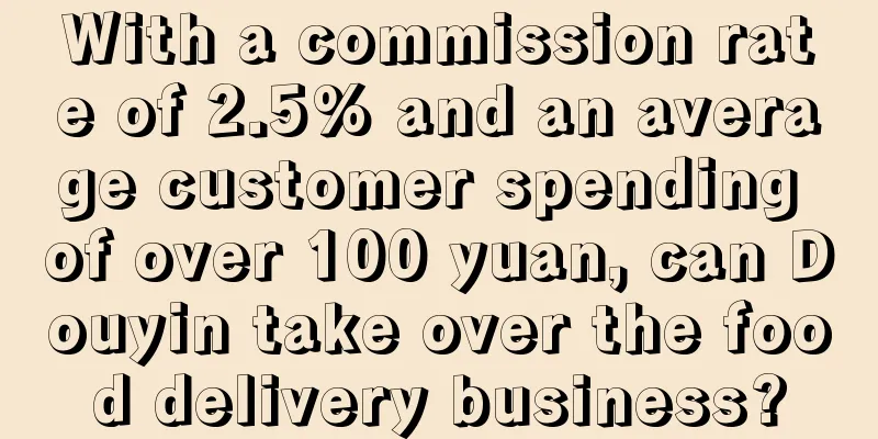 With a commission rate of 2.5% and an average customer spending of over 100 yuan, can Douyin take over the food delivery business?