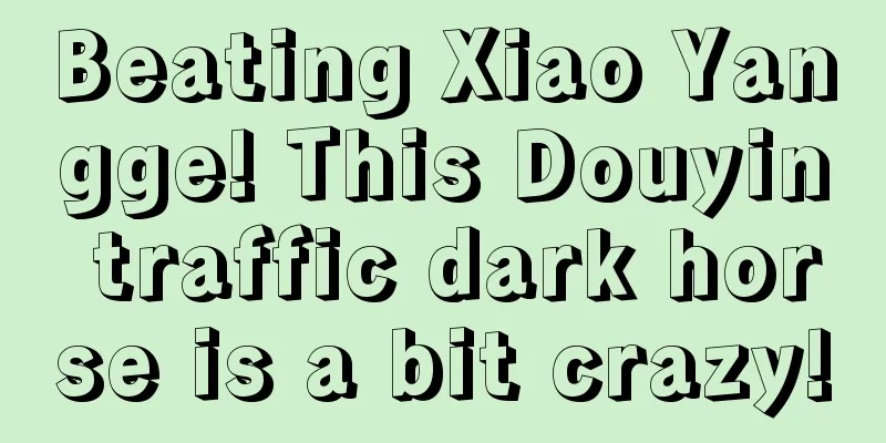 Beating Xiao Yangge! This Douyin traffic dark horse is a bit crazy!