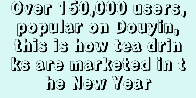 Over 150,000 users, popular on Douyin, this is how tea drinks are marketed in the New Year