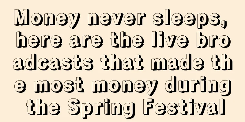 Money never sleeps, here are the live broadcasts that made the most money during the Spring Festival