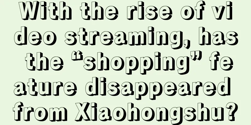 With the rise of video streaming, has the “shopping” feature disappeared from Xiaohongshu?