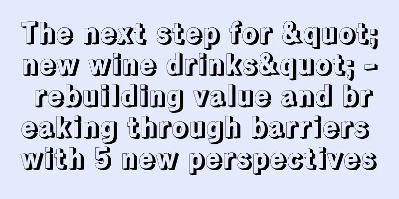 The next step for "new wine drinks" - rebuilding value and breaking through barriers with 5 new perspectives