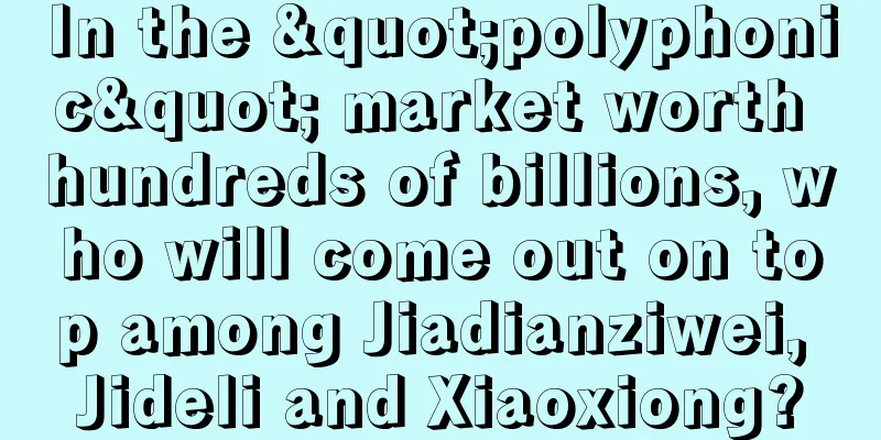 In the "polyphonic" market worth hundreds of billions, who will come out on top among Jiadianziwei, Jideli and Xiaoxiong?