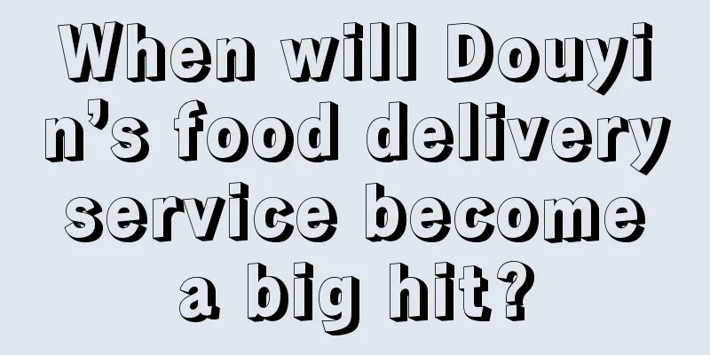 When will Douyin’s food delivery service become a big hit?