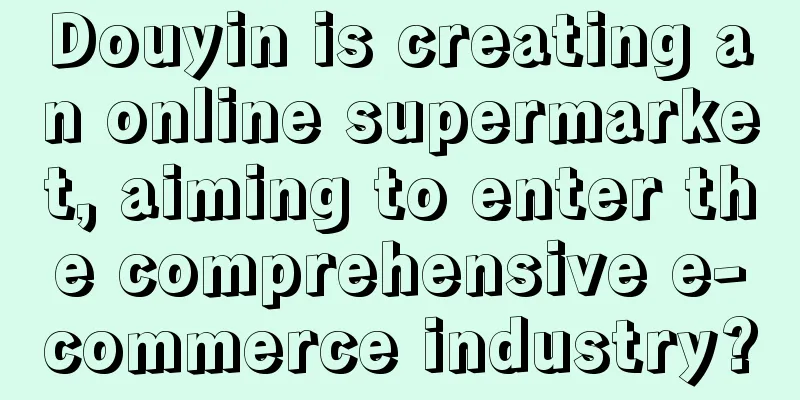 Douyin is creating an online supermarket, aiming to enter the comprehensive e-commerce industry?