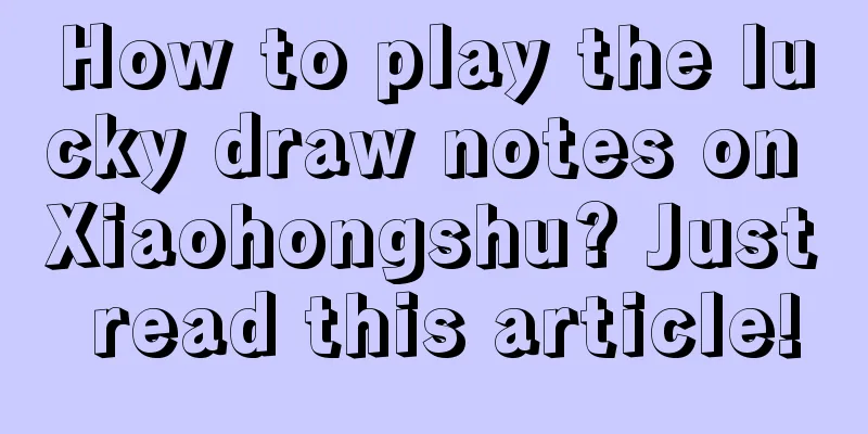 How to play the lucky draw notes on Xiaohongshu? Just read this article!