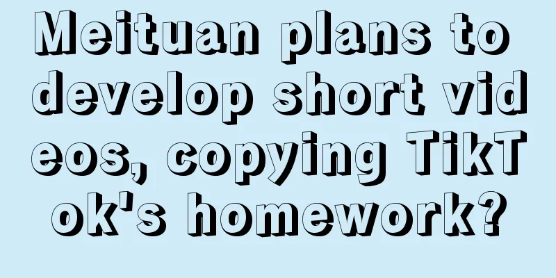 Meituan plans to develop short videos, copying TikTok's homework?