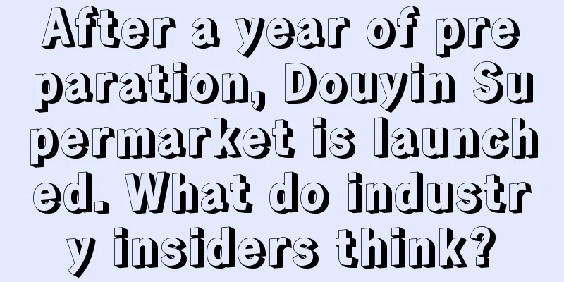 After a year of preparation, Douyin Supermarket is launched. What do industry insiders think?