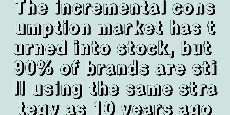 The incremental consumption market has turned into stock, but 90% of brands are still using the same strategy as 10 years ago
