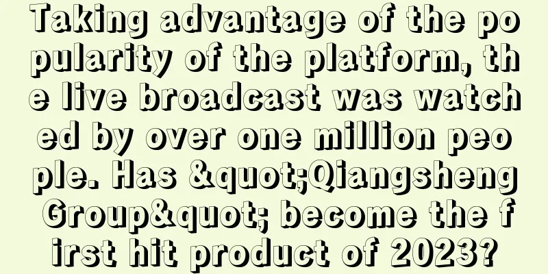 Taking advantage of the popularity of the platform, the live broadcast was watched by over one million people. Has "Qiangsheng Group" become the first hit product of 2023?