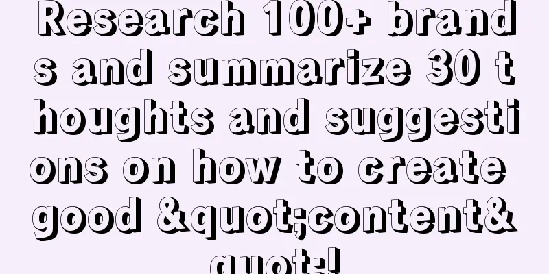 Research 100+ brands and summarize 30 thoughts and suggestions on how to create good "content"!