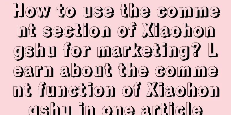 How to use the comment section of Xiaohongshu for marketing? Learn about the comment function of Xiaohongshu in one article