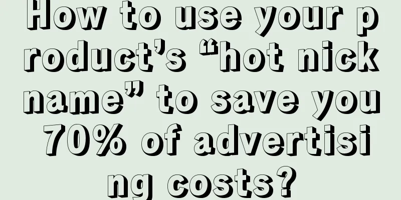 How to use your product’s “hot nickname” to save you 70% of advertising costs?