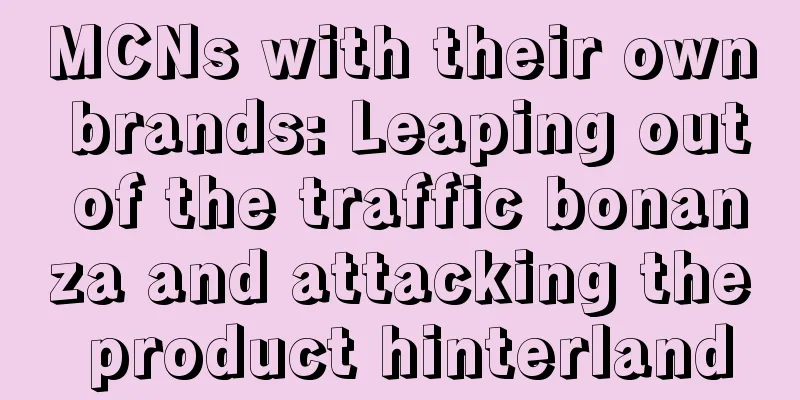 MCNs with their own brands: Leaping out of the traffic bonanza and attacking the product hinterland