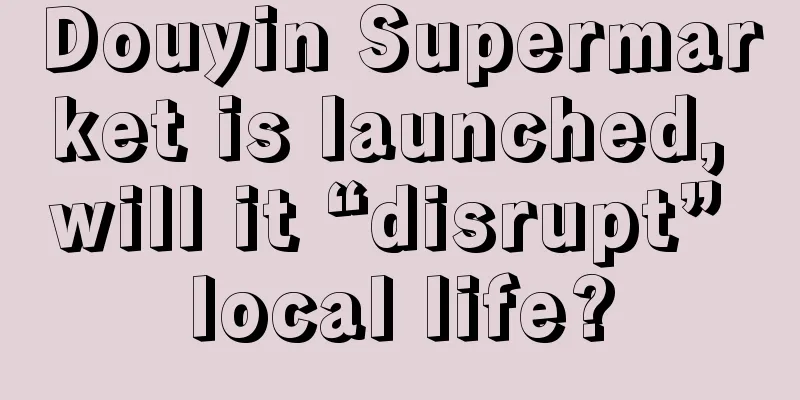Douyin Supermarket is launched, will it “disrupt” local life?