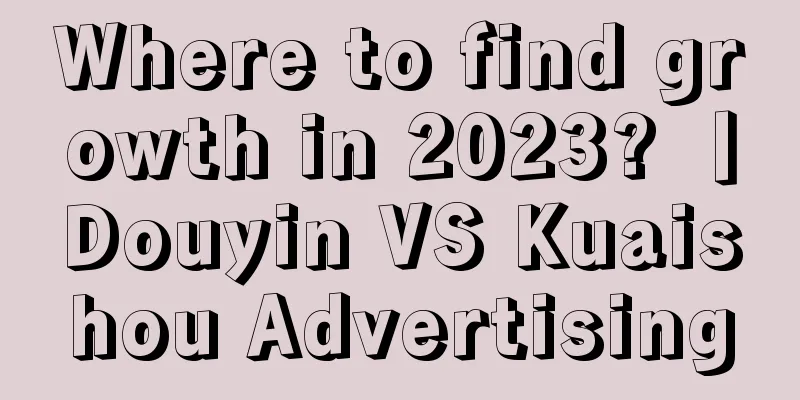 Where to find growth in 2023? 丨Douyin VS Kuaishou Advertising