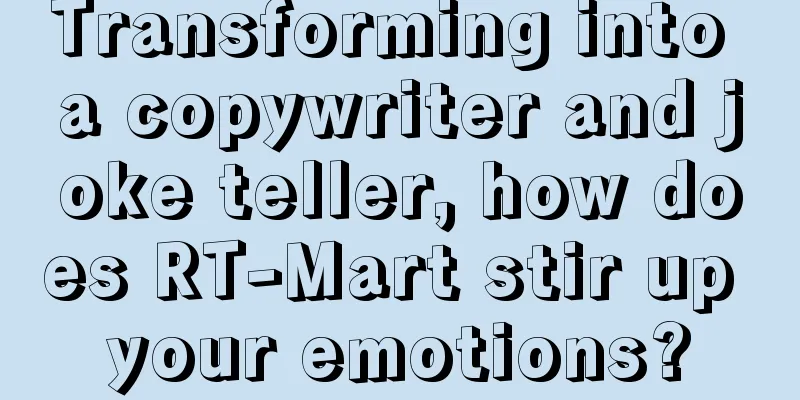 Transforming into a copywriter and joke teller, how does RT-Mart stir up your emotions?