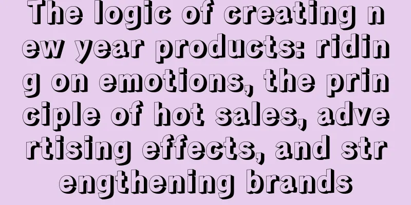 The logic of creating new year products: riding on emotions, the principle of hot sales, advertising effects, and strengthening brands