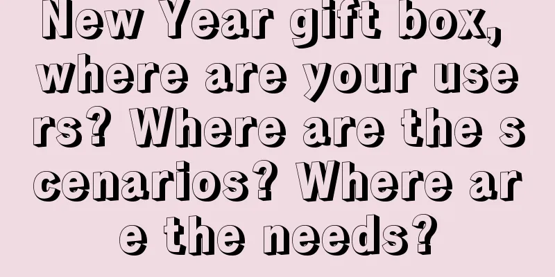 New Year gift box, where are your users? Where are the scenarios? Where are the needs?