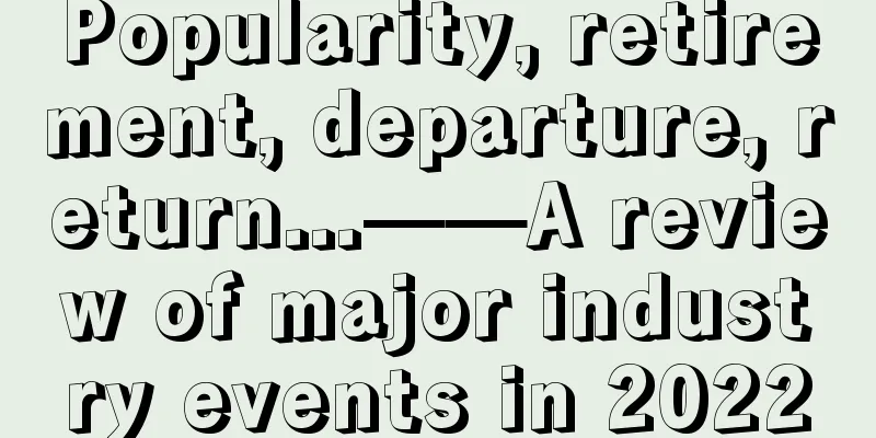 Popularity, retirement, departure, return...——A review of major industry events in 2022