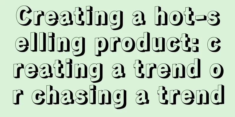 Creating a hot-selling product: creating a trend or chasing a trend