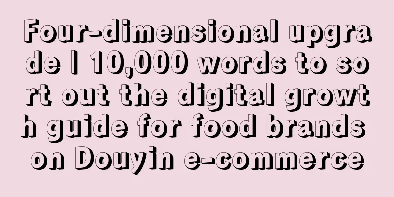 Four-dimensional upgrade | 10,000 words to sort out the digital growth guide for food brands on Douyin e-commerce