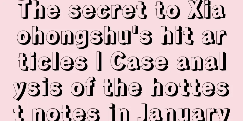 The secret to Xiaohongshu's hit articles | Case analysis of the hottest notes in January