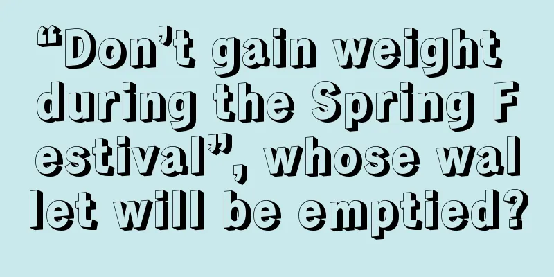 “Don’t gain weight during the Spring Festival”, whose wallet will be emptied?