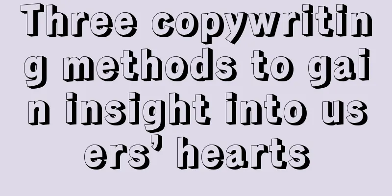 Three copywriting methods to gain insight into users’ hearts