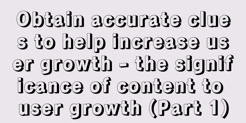 Obtain accurate clues to help increase user growth - the significance of content to user growth (Part 1)