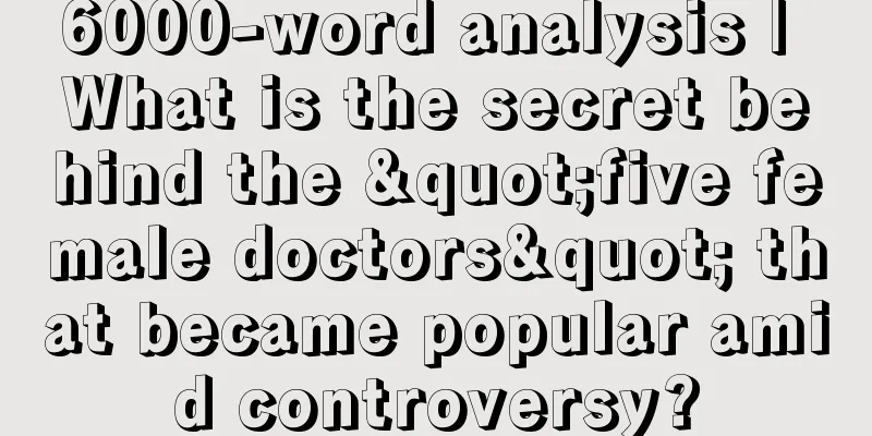 6000-word analysis | What is the secret behind the "five female doctors" that became popular amid controversy?