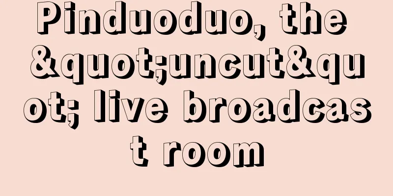 Pinduoduo, the "uncut" live broadcast room