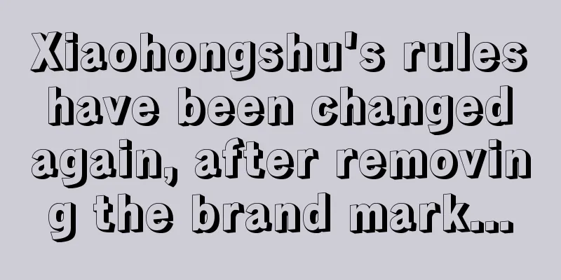 Xiaohongshu's rules have been changed again, after removing the brand mark...