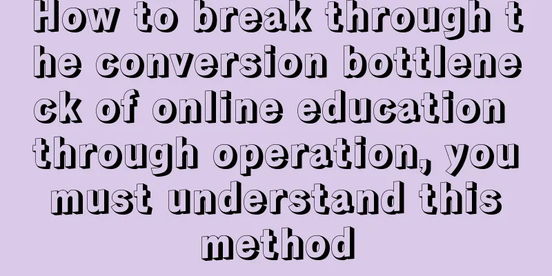 How to break through the conversion bottleneck of online education through operation, you must understand this method